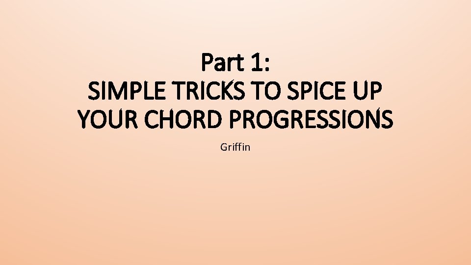Part 1: SIMPLE TRICKS TO SPICE UP YOUR CHORD PROGRESSIONS Griffin 