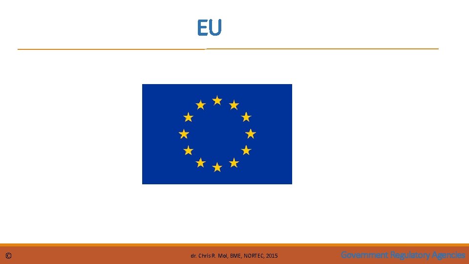 EU © dr. Chris R. Mol, BME, NORTEC, 2015 Government Regulatory Agencies 