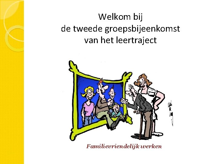 Welkom bij de tweede groepsbijeenkomst van het leertraject Familievriendelijk werken 