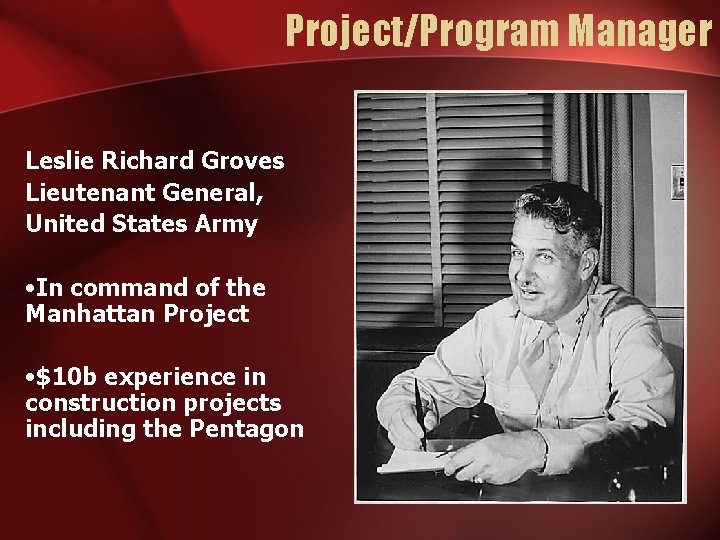 Project/Program Manager Leslie Richard Groves Lieutenant General, United States Army • In command of