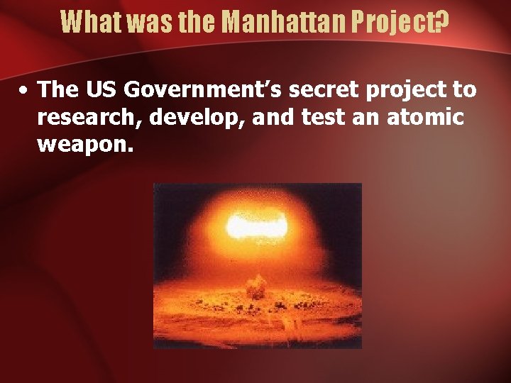 What was the Manhattan Project? • The US Government’s secret project to research, develop,
