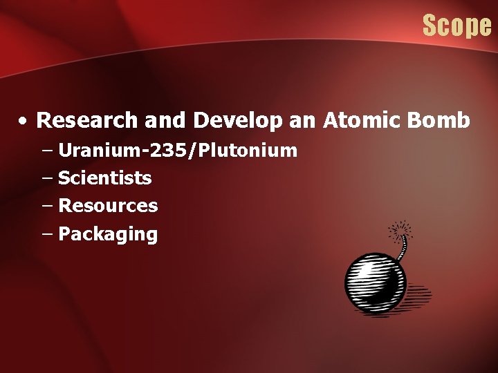 Scope • Research and Develop an Atomic Bomb – Uranium-235/Plutonium – Scientists – Resources