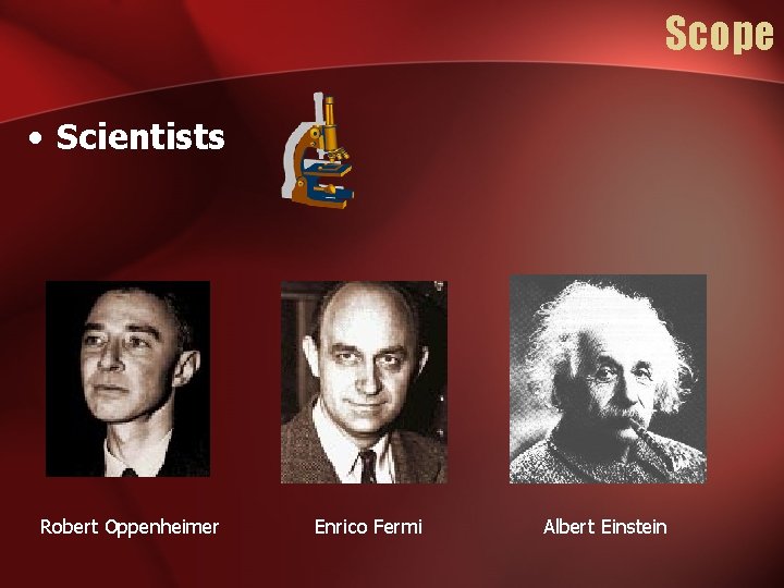 Scope • Scientists Robert Oppenheimer Enrico Fermi Albert Einstein 