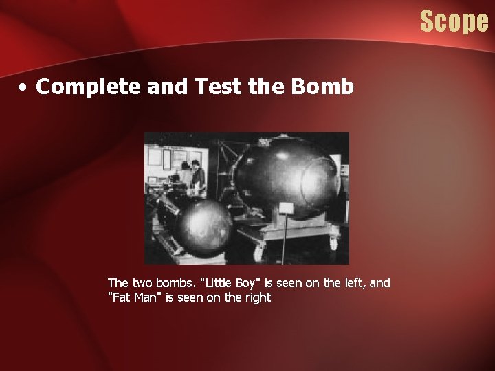 Scope • Complete and Test the Bomb The two bombs. "Little Boy" is seen