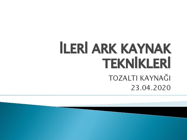 İLERİ ARK KAYNAK TEKNİKLERİ TOZALTI KAYNAĞI 23. 04. 2020 