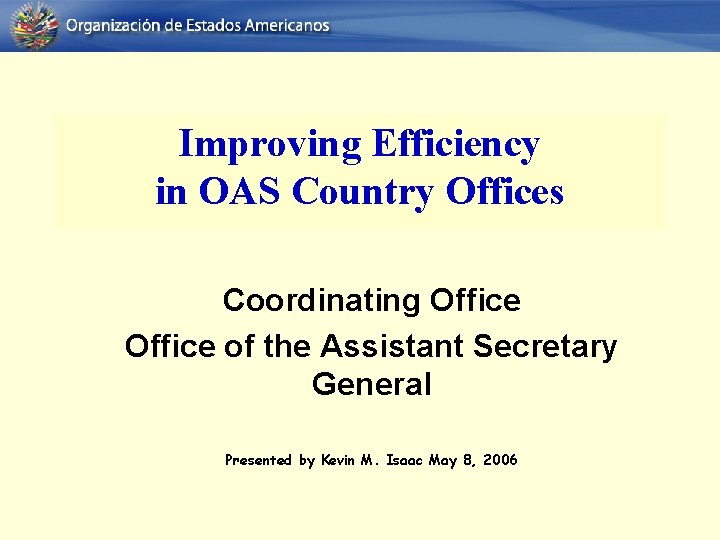 Improving Efficiency in OAS Country Offices Coordinating Office of the Assistant Secretary General Presented