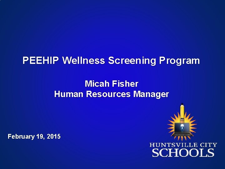 PEEHIP Wellness Screening Program Micah Fisher Human Resources Manager February 19, 2015 PEEHIP Wellness Screening Program Micah Fisher Human Resources Manager February 19, 2015