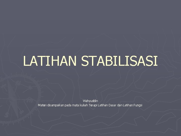 LATIHAN STABILISASI Wahyuddin Materi disampaikan pada mata kuliah Terapi Latihan Dasar dan Latihan Fungsi