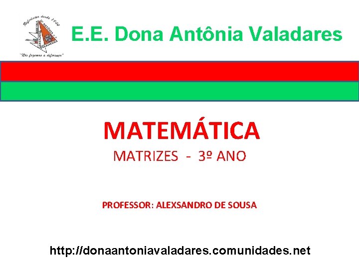 E. E. Dona Antônia Valadares MATEMÁTICA MATRIZES - 3º ANO PROFESSOR: ALEXSANDRO DE SOUSA