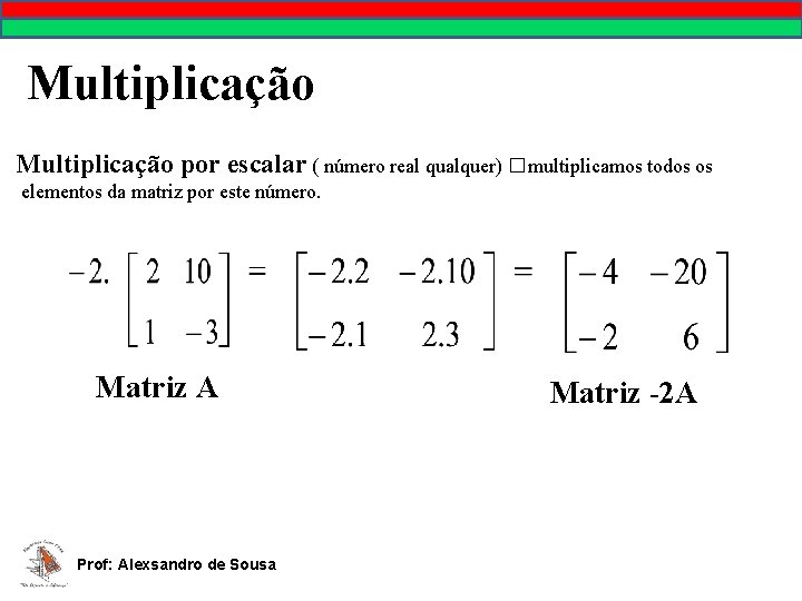 Multiplicação por escalar ( número real qualquer) �multiplicamos todos os elementos da matriz por