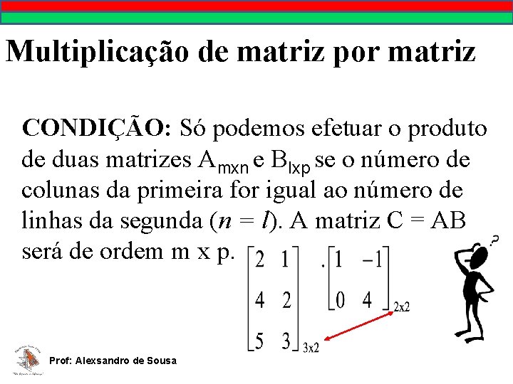 Multiplicação de matriz por matriz CONDIÇÃO: Só podemos efetuar o produto de duas matrizes