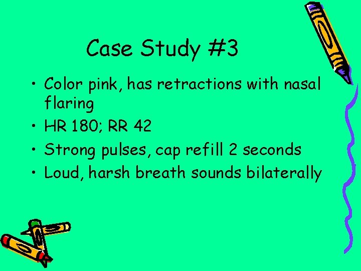 Case Study #3 • Color pink, has retractions with nasal flaring • HR 180;