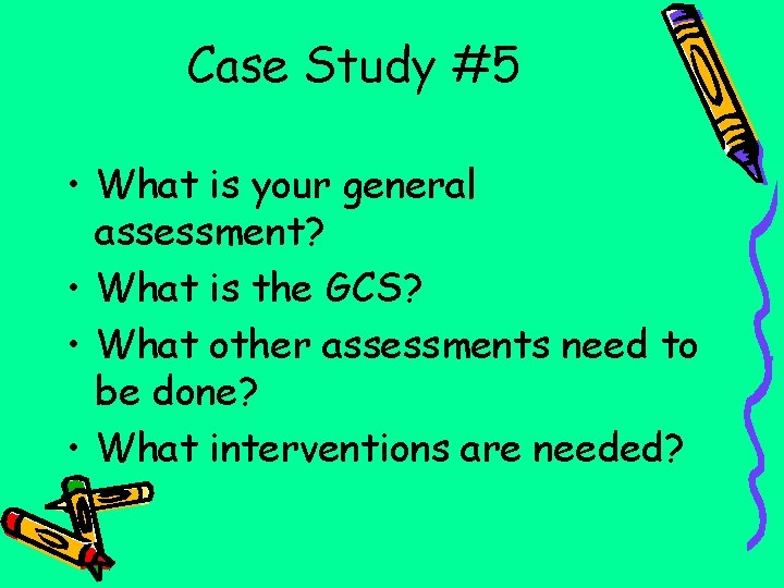 Case Study #5 • What is your general assessment? • What is the GCS?