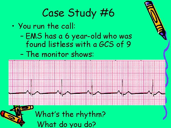 Case Study #6 • You run the call: – EMS has a 6 year-old