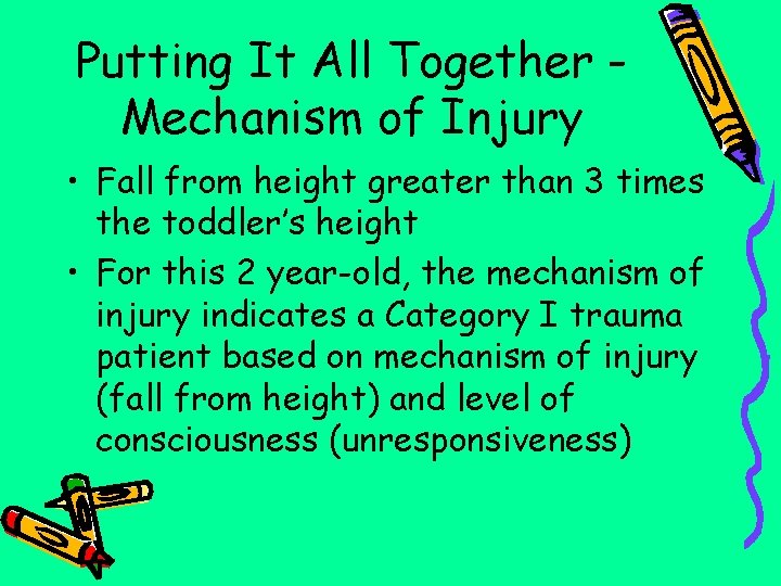 Putting It All Together Mechanism of Injury • Fall from height greater than 3