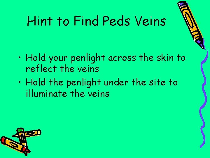 Hint to Find Peds Veins • Hold your penlight across the skin to reflect