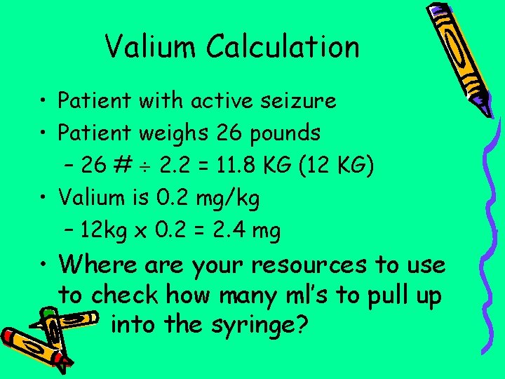 Valium Calculation • Patient with active seizure • Patient weighs 26 pounds – 26