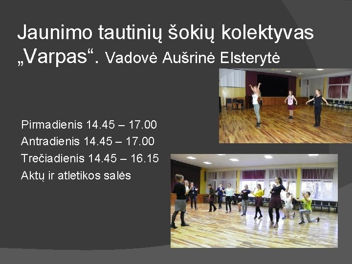 Jaunimo tautinių šokių kolektyvas „Varpas“. Vadovė Aušrinė Elsterytė Pirmadienis 14. 45 – 17. 00