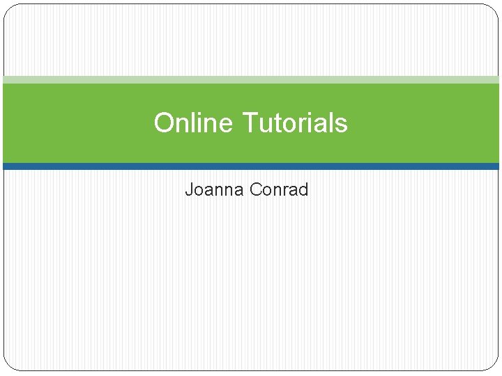 Online Tutorials Joanna Conrad 