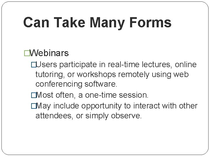 Can Take Many Forms �Webinars �Users participate in real-time lectures, online tutoring, or workshops