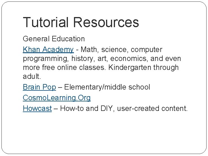 Tutorial Resources General Education Khan Academy - Math, science, computer programming, history, art, economics,