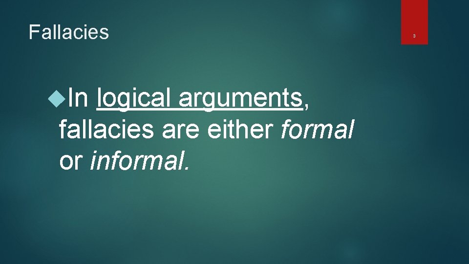 Fallacies In logical arguments, fallacies are either formal or informal. 3 