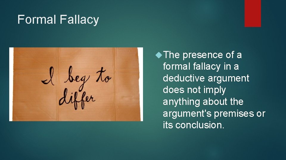 Formal Fallacy The presence of a formal fallacy in a deductive argument does not