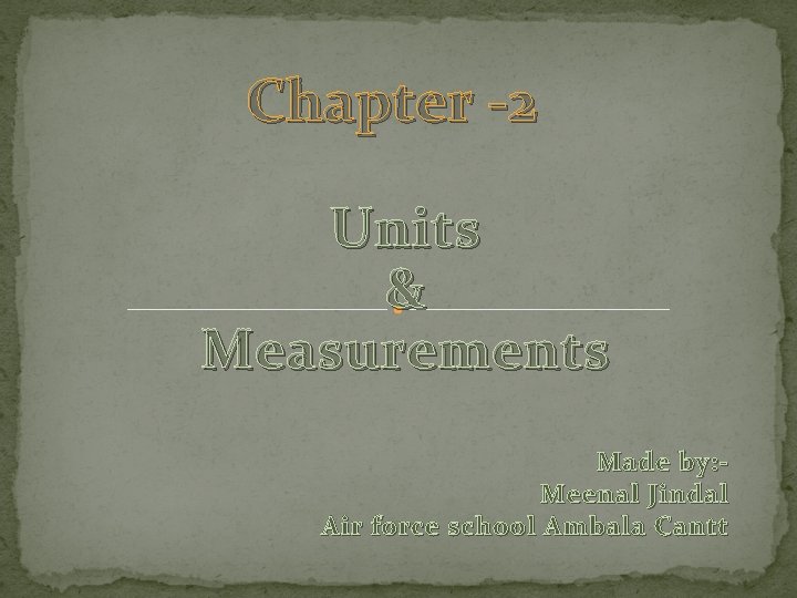 Chapter -2 Units & Measurements Made by: Meenal Jindal Air force school Ambala Cantt