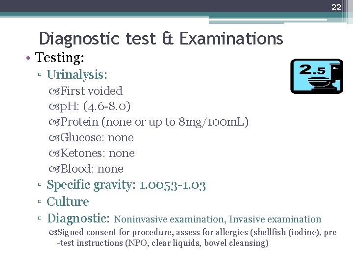 22 Diagnostic test & Examinations • Testing: ▫ Urinalysis: First voided p. H: (4.