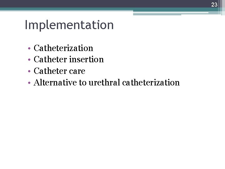 23 Implementation • • Catheterization Catheter insertion Catheter care Alternative to urethral catheterization 