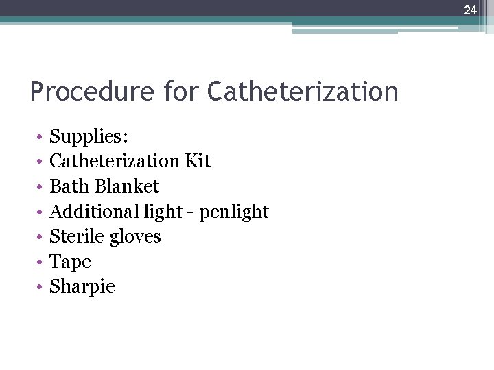 24 Procedure for Catheterization • • Supplies: Catheterization Kit Bath Blanket Additional light -