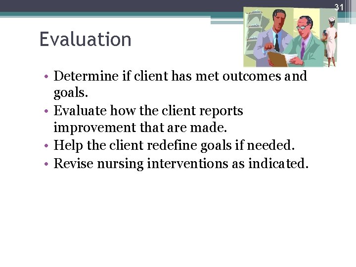 31 Evaluation • Determine if client has met outcomes and goals. • Evaluate how