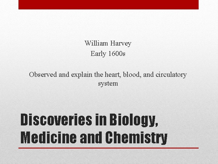 William Harvey Early 1600 s Observed and explain the heart, blood, and circulatory system