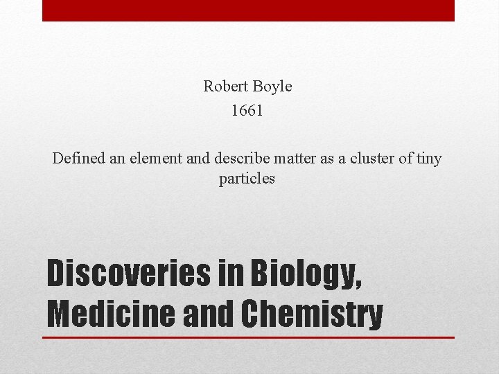 Robert Boyle 1661 Defined an element and describe matter as a cluster of tiny