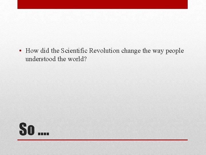  • How did the Scientific Revolution change the way people understood the world?