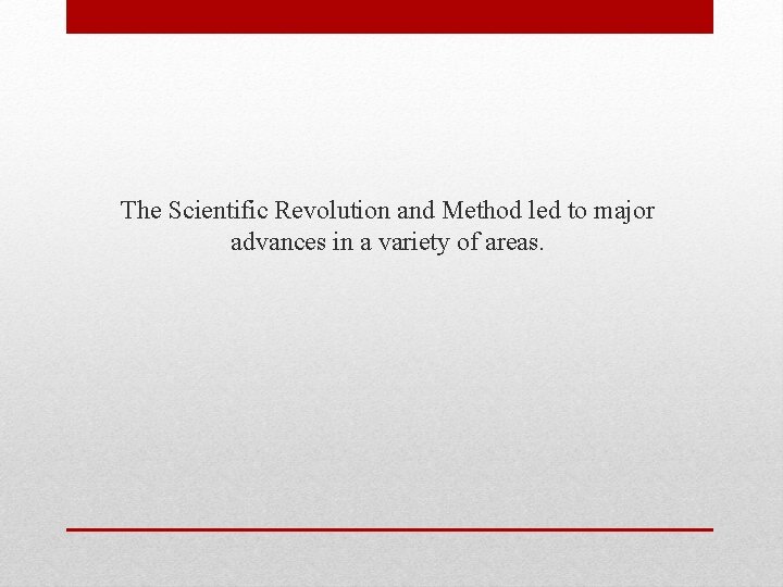 The Scientific Revolution and Method led to major advances in a variety of areas.
