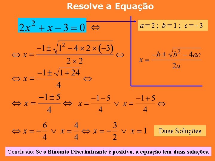 Resolve a Equação a=2; b=1; c=-3 Duas Soluções Conclusão: Se o Binómio Discriminante é