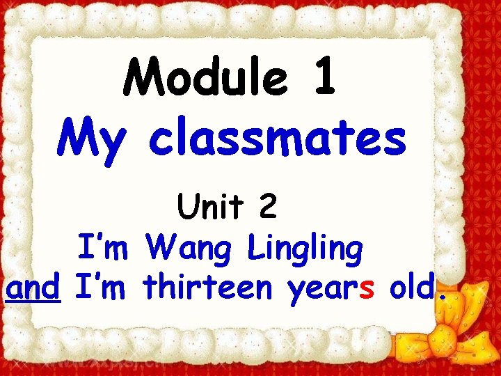 Module 1 My classmates Unit 2 I’m Wang Lingling and I’m thirteen years old.
