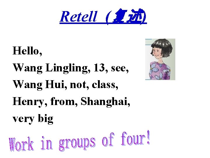 Retell (复述) Hello, Wang Lingling, 13, see, Wang Hui, not, class, Henry, from, Shanghai,