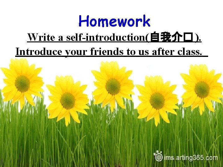 Homework Write a self-introduction(自我介� ). Introduce your friends to us after class. 