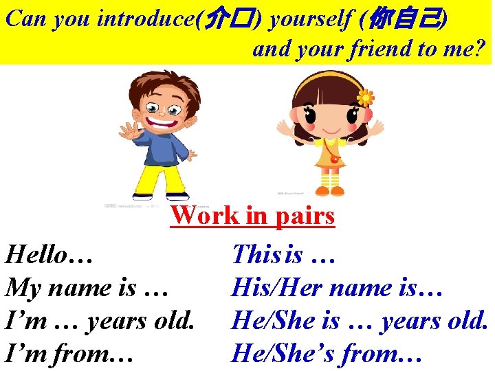 Can you introduce(介� ) yourself (你自己) and your friend to me? Work in pairs