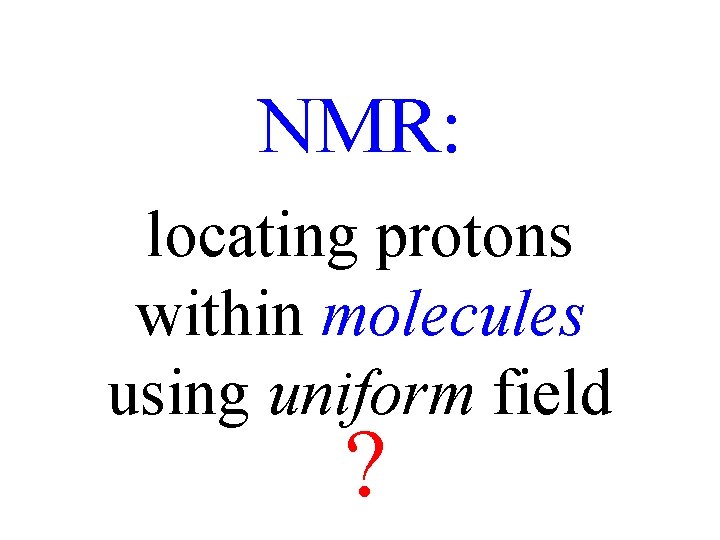 NMR: locating protons within molecules using uniform field ? 