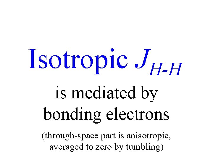 Isotropic JH-H is mediated by bonding electrons (through-space part is anisotropic, averaged to zero
