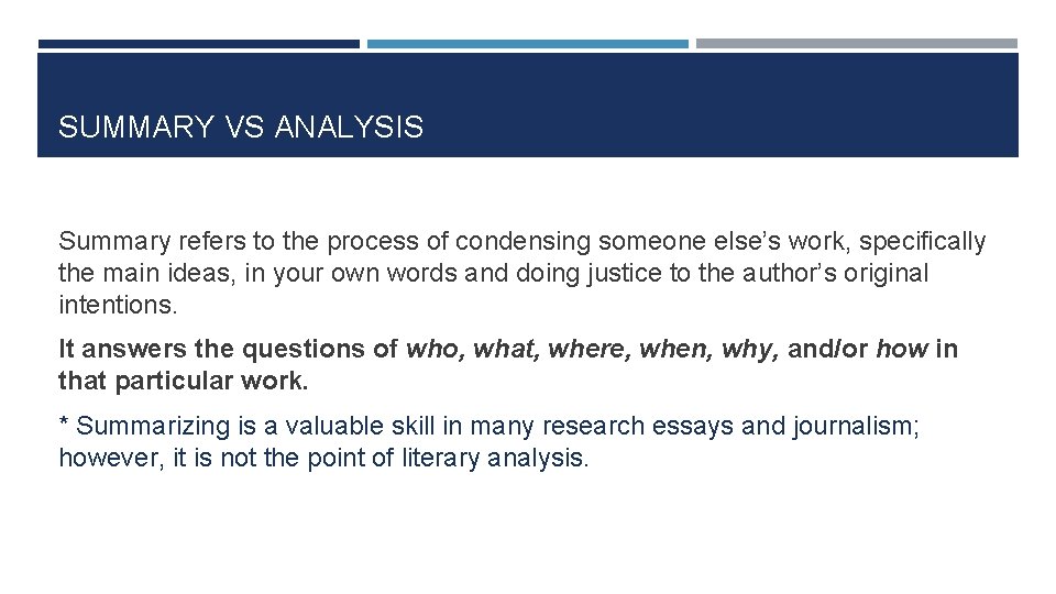 SUMMARY VS ANALYSIS Summary refers to the process of condensing someone else’s work, specifically