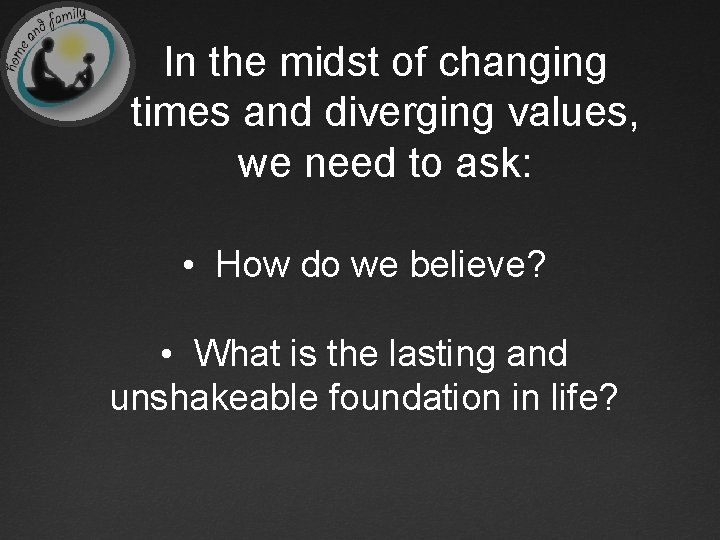 In the midst of changing times and diverging values, we need to ask: •