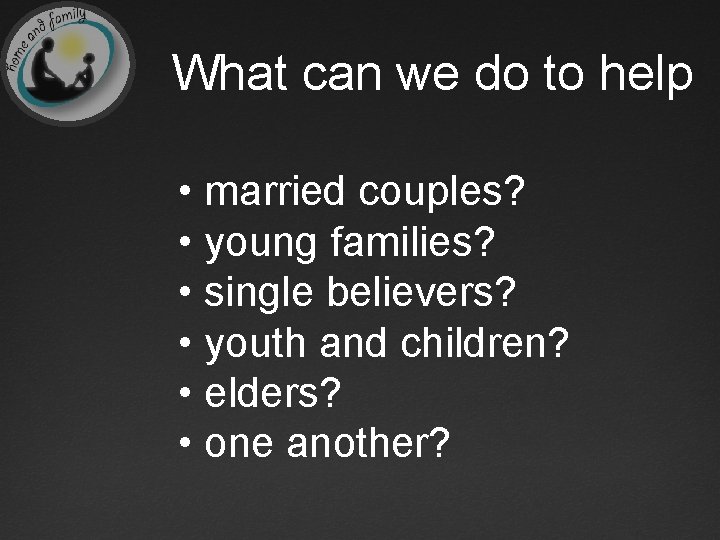 What can we do to help • married couples? • young families? • single