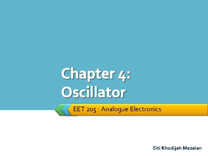 Chapter 4: Oscillator EET 205 : Analogue Electronics Siti Khodijah Mazalan 