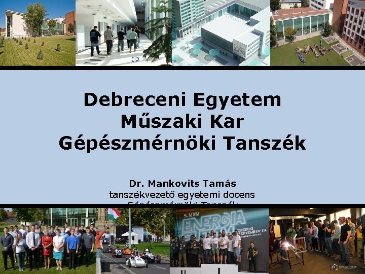 Debreceni Egyetem Műszaki Kar Gépészmérnöki Tanszék Dr. Mankovits Tamás tanszékvezető egyetemi docens Gépészmérnöki Tanszék