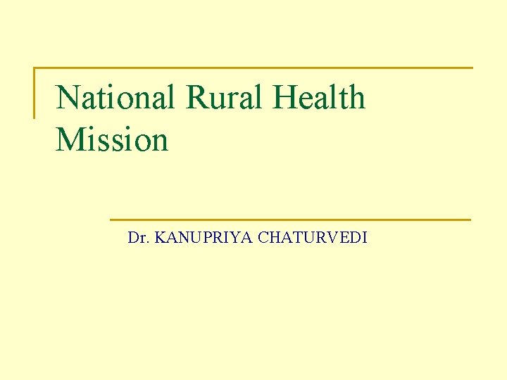 National Rural Health Mission Dr. KANUPRIYA CHATURVEDI 