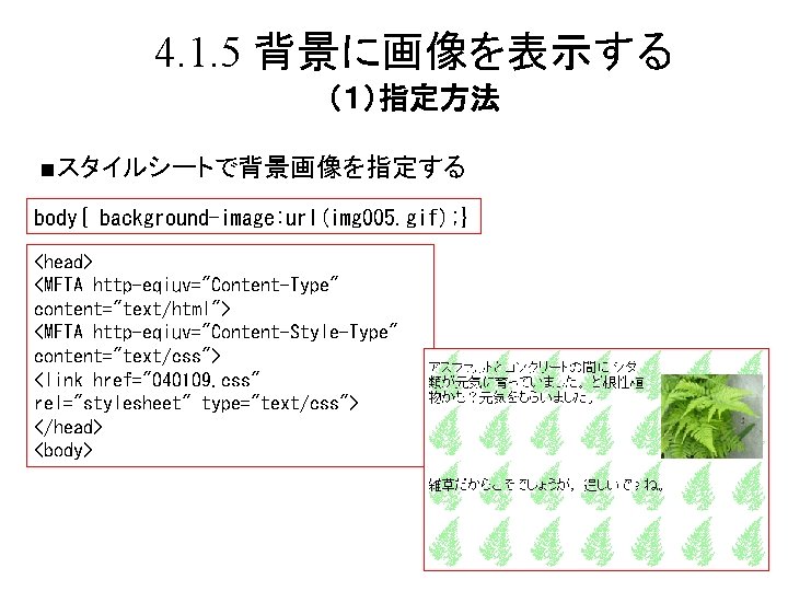 4. 1. 5 背景に画像を表示する （１）指定方法 ■スタイルシートで背景画像を指定する body{ background-image: url(img 005. gif); } <head> <META